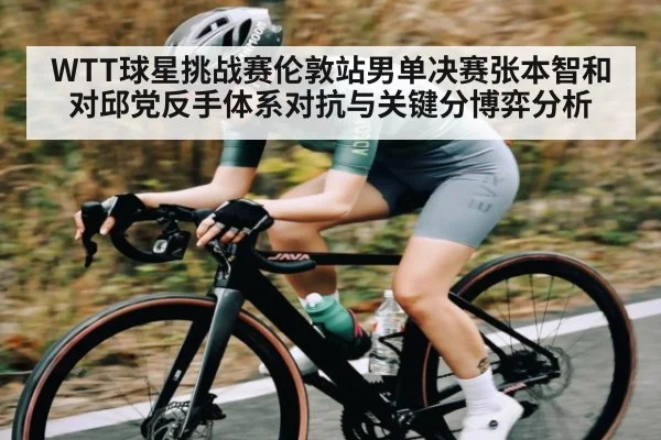 WTT球星挑战赛伦敦站男单决赛张本智和对邱党反手体系对抗与关键分博弈分析