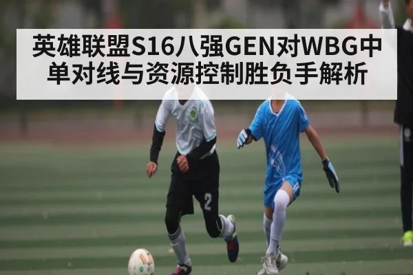 英雄联盟S16八强GEN对WBG中单对线与资源控制胜负手解析